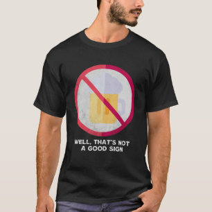 Well That s Not A Good Sign  Sarcastic No Drinking T-Shirt