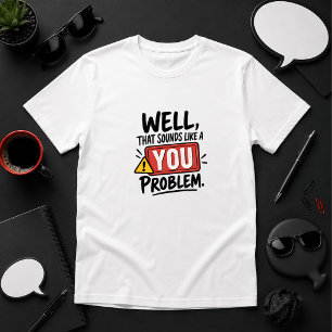 Well, That Sounds Like a You Problem humour T-Shirt