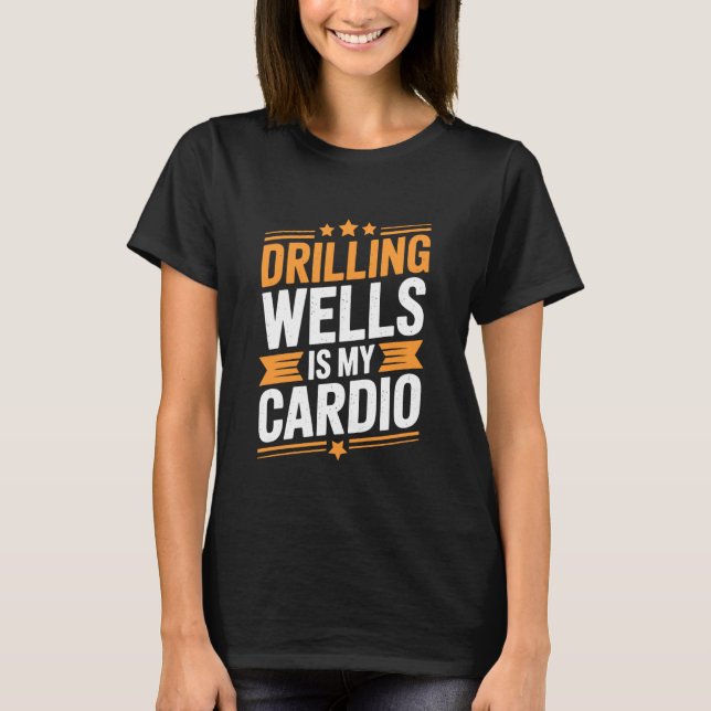 Well Worker and Drill Operator, Drilling Wells is  T-Shirt (Front)