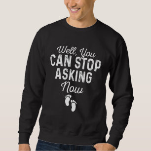 Well You Can Stop Asking Now Pregnancy Announceme Sweatshirt