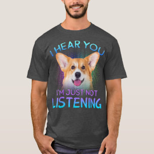 Welsh Corgi I hear you not listening  T-Shirt