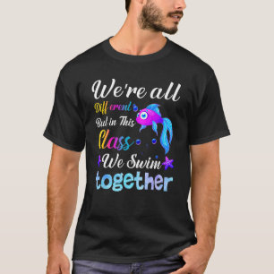 We're All Different But In This Class We Swim Toge T-Shirt