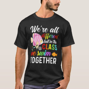 We're All Different But In This Class We Swim Toge T-Shirt