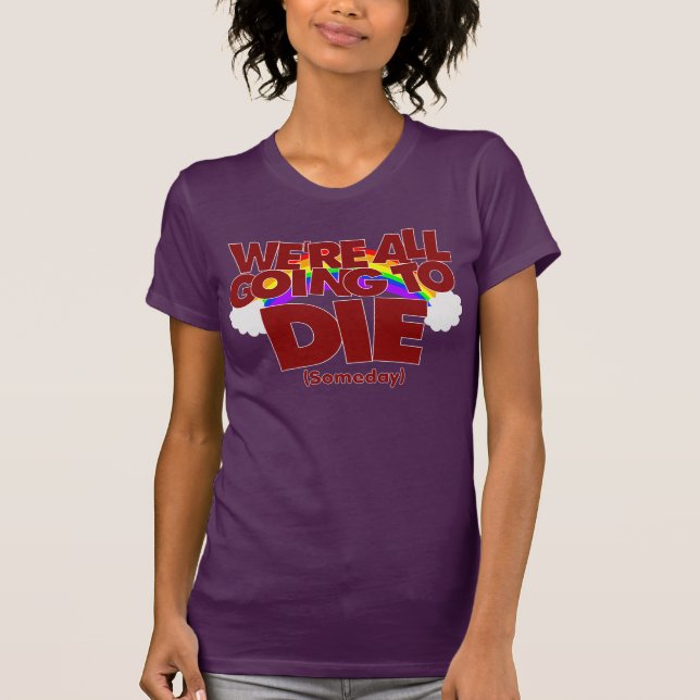 We're All Going To Die (Someday) T-Shirt (Front)