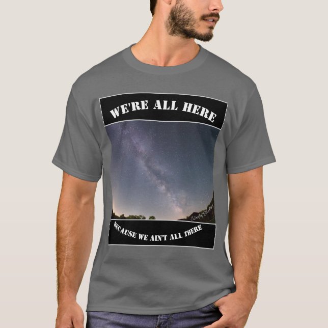 We're All Here Because We Ain't All There T-Shirt (Front)
