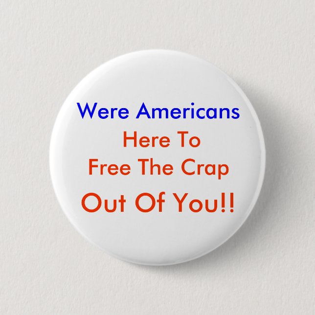Were Americans,  Here To, Free The Crap, Out Of... 6 Cm Round Badge (Front)