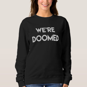 We're Doomed Funny 1 Sweatshirt