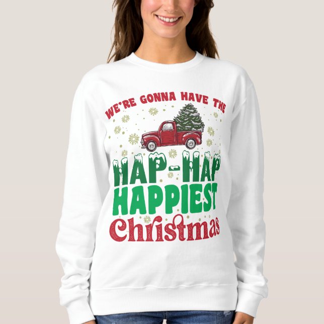 Were Gonna Have The Hap Hap Happiest Christmas  Sweatshirt (Front)