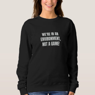 We're in an environment not a game 1 sweatshirt