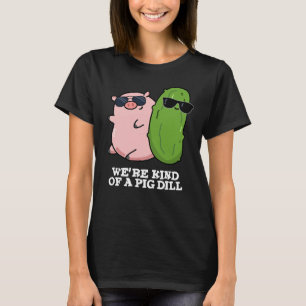 We're Kind Of A Pig Dill Funny Pun Dark BG T-Shirt