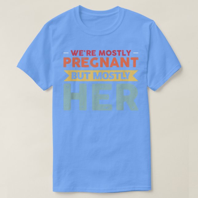 We're Monstly Pregnant But Mostly Her Pregnancy  T-Shirt (Design Front)