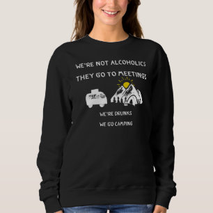 We're Not Alcoholics They Go To Meetings Drunk We  Sweatshirt