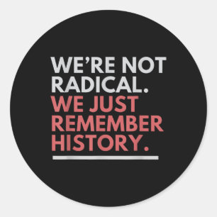 Were Not Radical We Just Remember History Classic Round Sticker