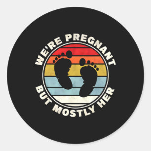 We're Pregnant But Mostly Her For An Expectant Fat Classic Round Sticker