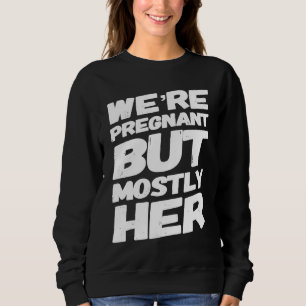 We're Pregnant But Mostly Her For Expecting Parent Sweatshirt