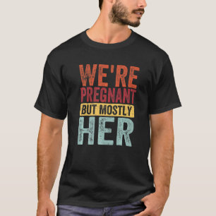 We're Pregnant Mostly Her Fathers Day Pregnancy An T-Shirt