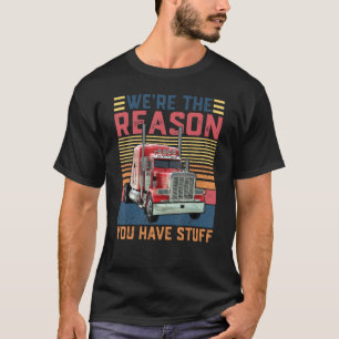 We're The Reason You Have Stuff Semi Truck Driver T-Shirt