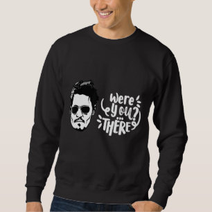 Were You There Depp Sweatshirt