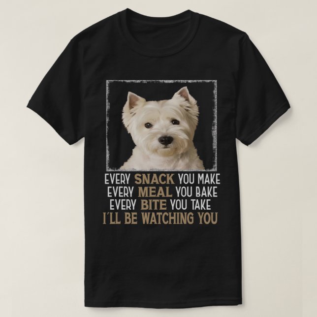 Westie Dog Meme Every Snack You Make Ill Be Watchi T-Shirt (Design Front)
