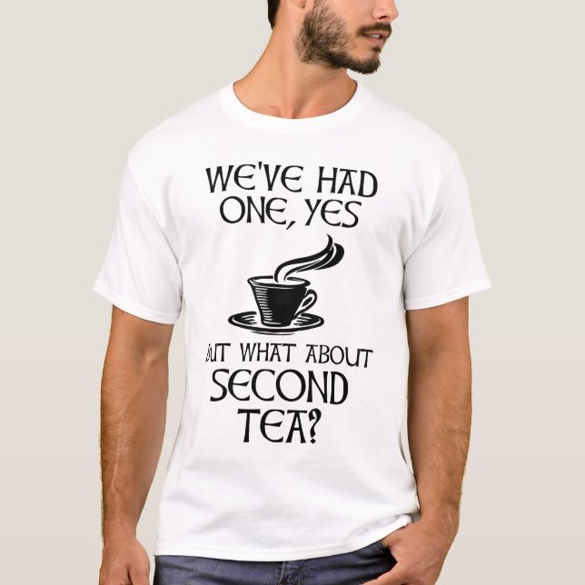 We've Had One Yes But What About Second Tea? T-Shirt (Front)