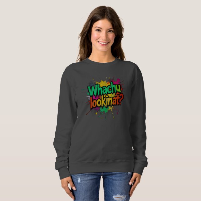 Whachu Lookinat Funny Graffiti Street Sweatshirt (Front Full)