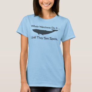 Whale watchers do it... until they see sperm. T-Shirt