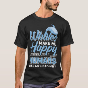 Whales Make Me Happy Humans Make My Head Hurt Whal T-Shirt