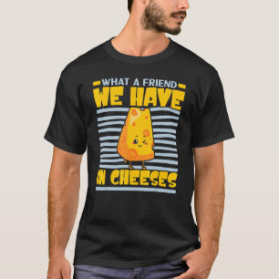 What A Friend We Have In Cheeses Cheesy Cheese F T-Shirt
