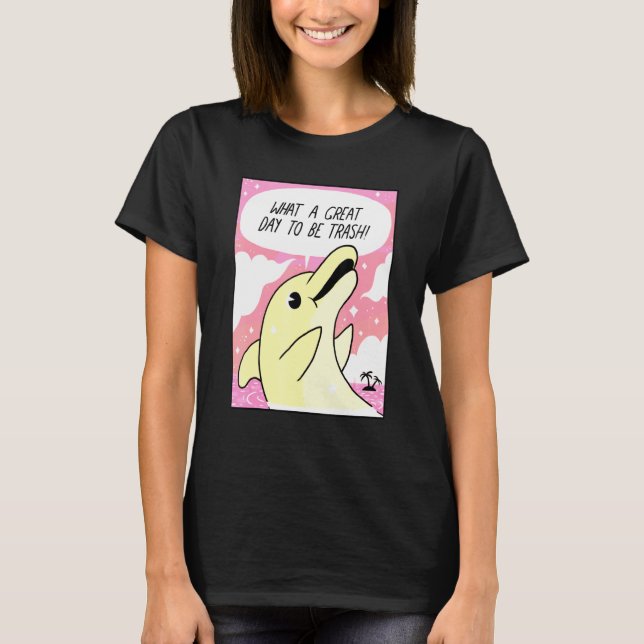 What A Great Day To Be Trash Cute Dolphin For T-Shirt (Front)