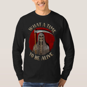 What A Time To Be Alive Grim Reaper T-Shirt