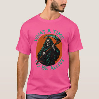 What a Time to Be Alive T-Shirt