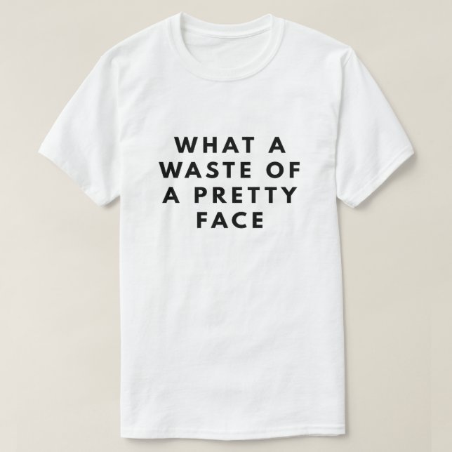 What a waste of a pretty face T-Shirt (Design Front)