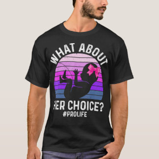 What About Her Choice Unborn ProLife AntiAbortion  T-Shirt