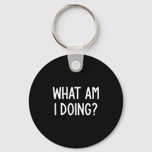 What Am I Doing, Funny, Joke, Sarcastic, Family  Key Ring