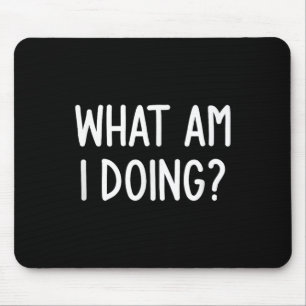 What Am I Doing, Funny, Joke, Sarcastic, Family Mouse Pad