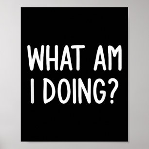 What Am I Doing, Funny, Joke, Sarcastic, Family Poster