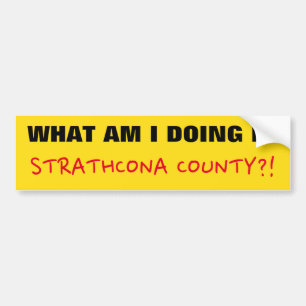 "WHAT AM I DOING IN STRATHCONA COUNTY?!" BUMPER STICKER
