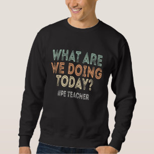 What Are We Doing Today Pe Teacher Back To School Sweatshirt