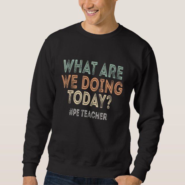 What Are We Doing Today Pe Teacher Back To School Sweatshirt (Front)