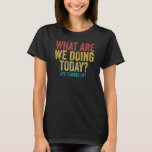 What are we doing today - PE Teacher life funny T-Shirt<br><div class="desc">What are we doing today - PE Teacher life funny</div>