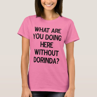 What are you doing here without Dorinda? T-Shirt