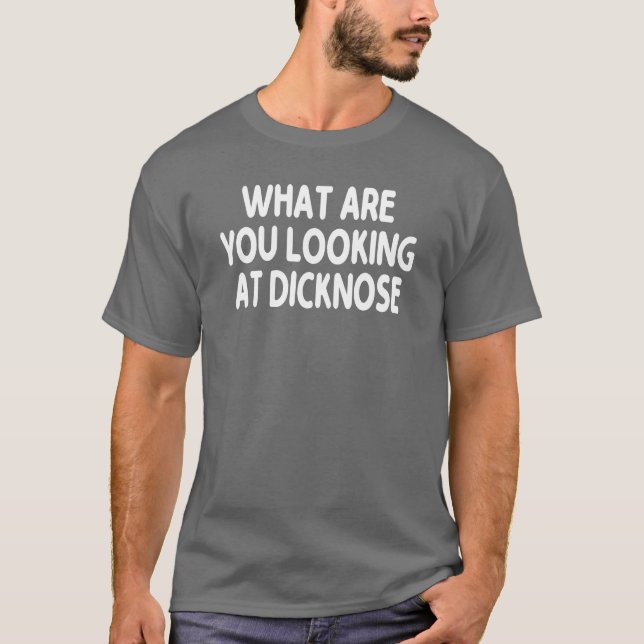 What Are You Looking At Dicknose gift T-Shirt (Front)
