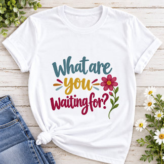What are You Waiting For | Colourful Motivational T-Shirt