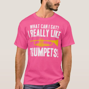 What Can I Say I Really Like Trumpets T-Shirt
