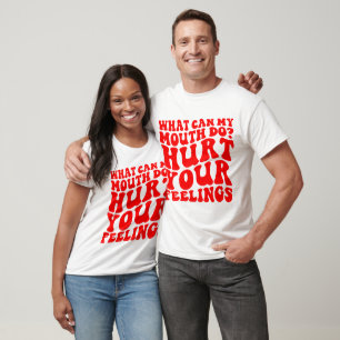 What Can My Mouth Do? Hurt Your Feelings ©  T-Shirt