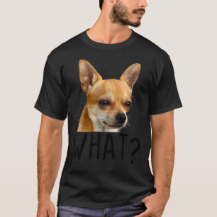 What Chihuahua Dog Funny Chihuahua Dog What T-Shirt