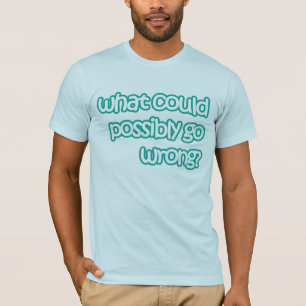 What could possibly go wrong T-Shirt