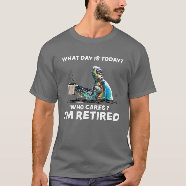 What Day Is Today Who Care I'm Retired Funny Turtl T-Shirt (Front)