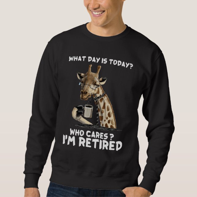 What Day Is Today Who Cares I m Retired 1 Sweatshirt (Front)