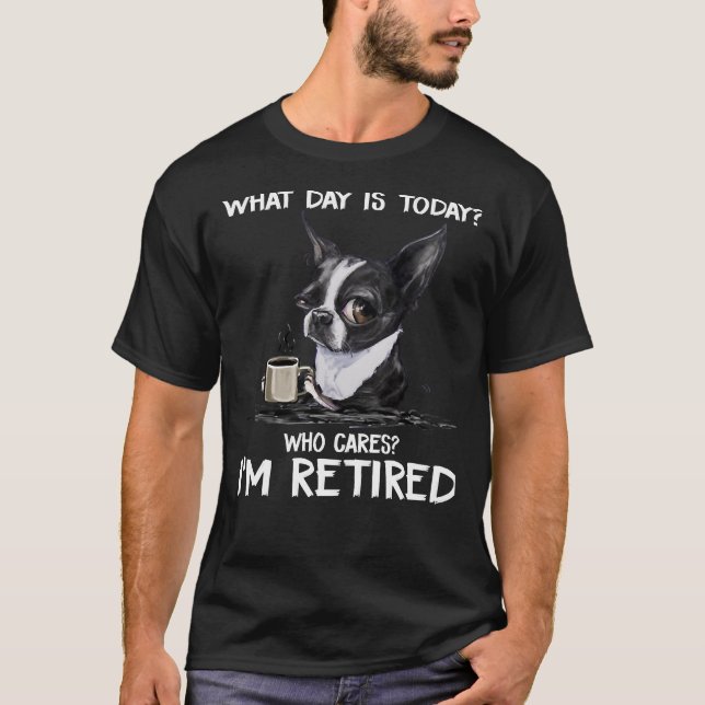 What Day Is Today Who Cares I M Retired Funny Chih T-Shirt (Front)